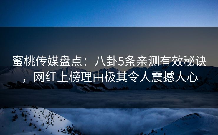 蜜桃传媒盘点：八卦5条亲测有效秘诀，网红上榜理由极其令人震撼人心