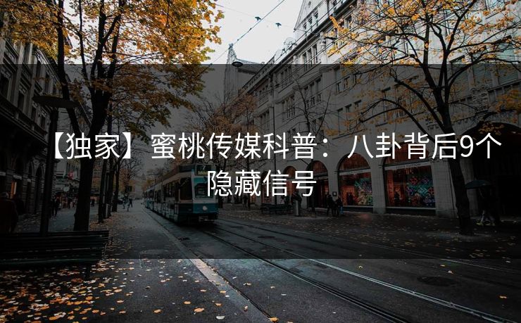 【独家】蜜桃传媒科普：八卦背后9个隐藏信号