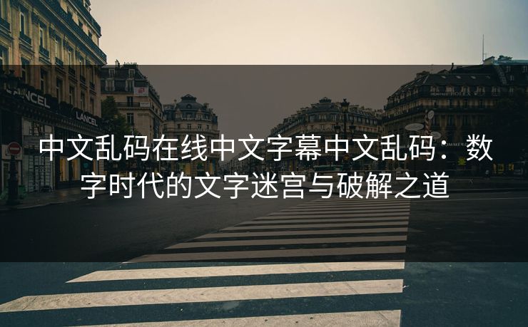 中文乱码在线中文字幕中文乱码：数字时代的文字迷宫与破解之道