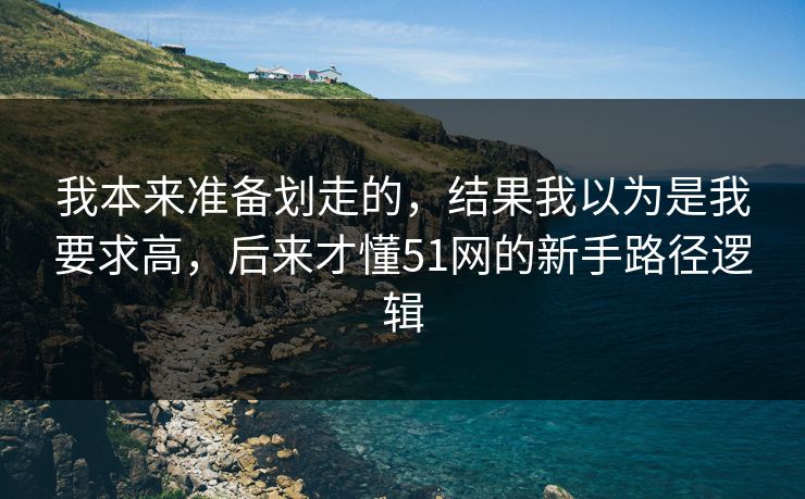 我本来准备划走的，结果我以为是我要求高，后来才懂51网的新手路径逻辑