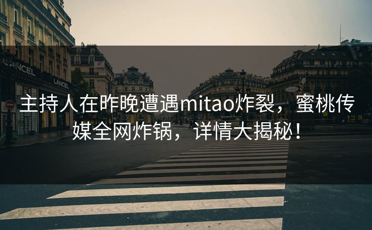 主持人在昨晚遭遇mitao炸裂，蜜桃传媒全网炸锅，详情大揭秘！