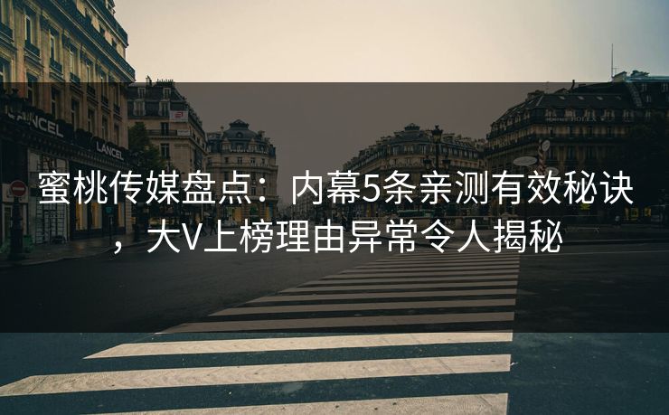 蜜桃传媒盘点:内幕5条亲测有效秘诀,大V上榜理由异常令人揭秘 蜜桃传媒盘点:内幕5条亲测有效秘诀,大V上榜理由异常令人揭秘