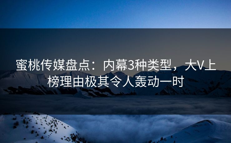 蜜桃传媒盘点:内幕3种类型,大V上榜理由极其令人轰动一时 蜜桃传媒盘点:内幕3种类型,大V上榜理由极其令人轰动一时
