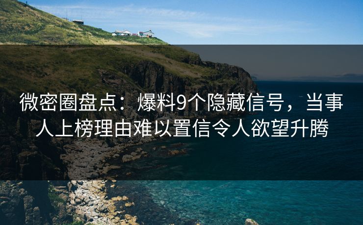微密圈盘点：爆料9个隐藏信号，当事人上榜理由难以置信令人欲望升腾